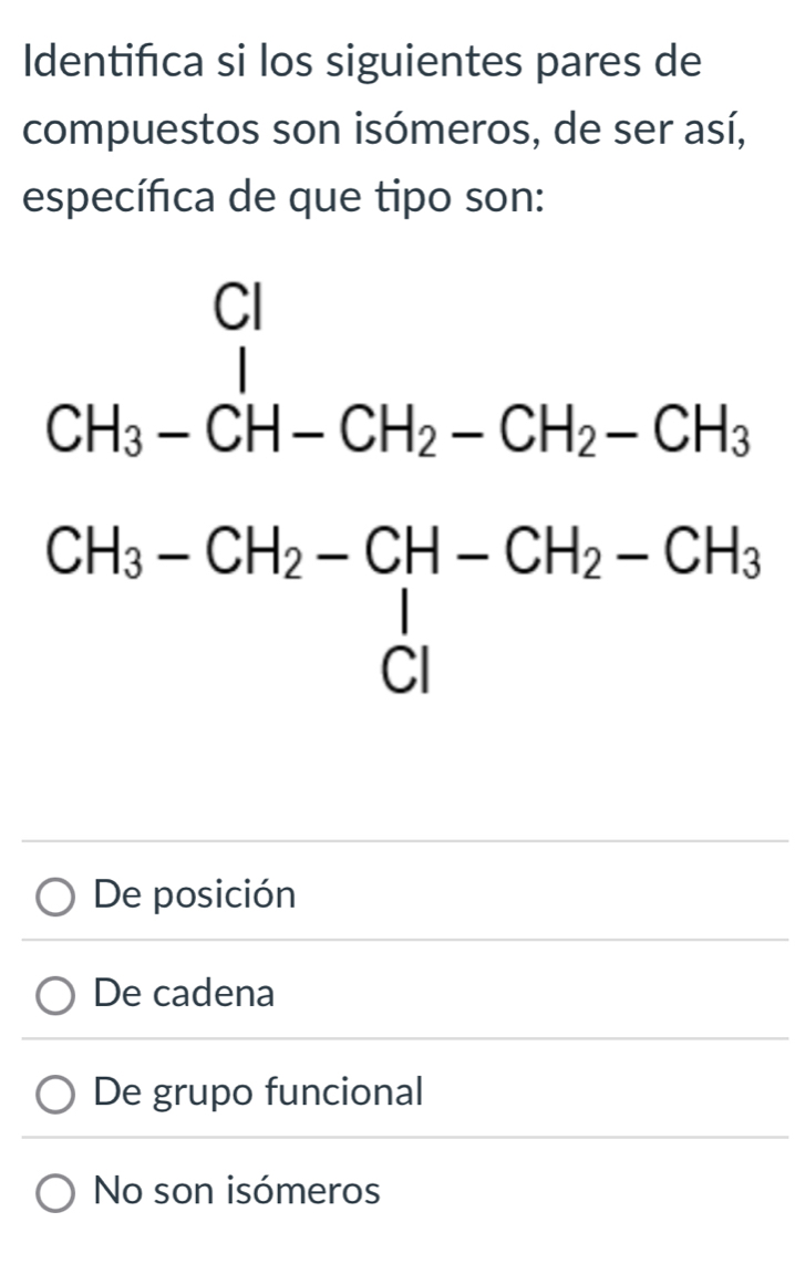 Identifica si los siguientes pares de
compuestos son isómeros, de ser así,
específica de que tipo son:
De posición
De cadena
De grupo funcional
No son isómeros