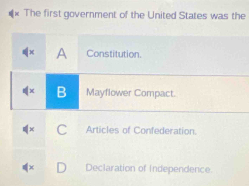 The first government of the United States was the
A Constitution.
x B Mayflower Compact.
Articles of Confederation.
Declaration of Independence.