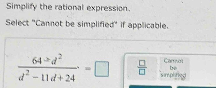 Simplify the rational expression.
Select "Cannot be simplified" if applicable.
Cannot
 64± d^2/d^2-11d+24 =□  □ /□   be
simplified