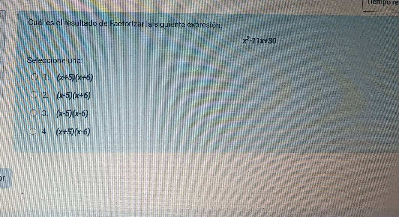 Tempo re
Cuál es el resultado de Factorizar la siguiente expresión:
x^2-11x+30
Seleccione una:
1. (x+5)(x+6)
2. (x-5)(x+6)
3. (x-5)(x-6)
4. (x+5)(x-6)
r