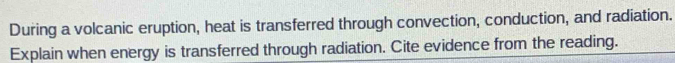 During a volcanic eruption, heat is transferred through convection, conduction, and radiation. 
Explain when energy is transferred through radiation. Cite evidence from the reading.