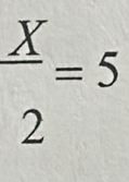  X/2 =5