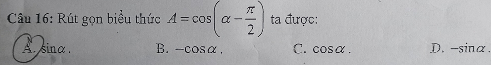 Rút gọn biểu thức A=cos (alpha - π /2 ) ta được:
A. sinα. B. -cos alpha. C. cos alpha. D. -sin alpha.