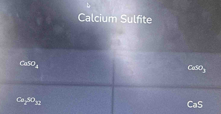 Calcium Sulfite
CaSO_4
CaSO_3
Ca_2SO_32
CaS