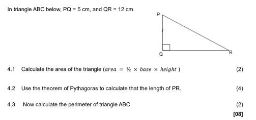 In triangle ABC below, PQ=5cm , and QR=12cm. 
4.1 Calculate the area of the triangle (αrеα =1/2* base × height ) (2) 
4.2 Use the theorem of Pythagoras to calculate that the length of PR. (4) 
4.3 Now calculate the perimeter of triangle ABC (2) 
[08]