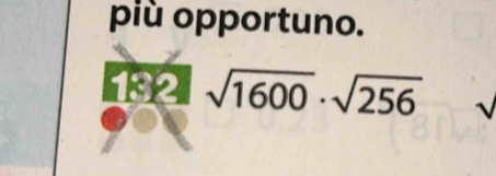 più opportuno.
132 sqrt(1600)· sqrt(256)