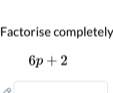 Factorise completely
6p+2