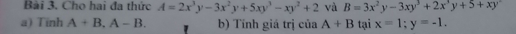 Cho hai đa thức A=2x^3y-3x^2y+5xy^3-xy^2+2 và B=3x^2y-3xy^3+2x^3y+5+xy
a) Tinh A+B, A-B. b) Tính giá trị của A+B tại x=1; y=-1.