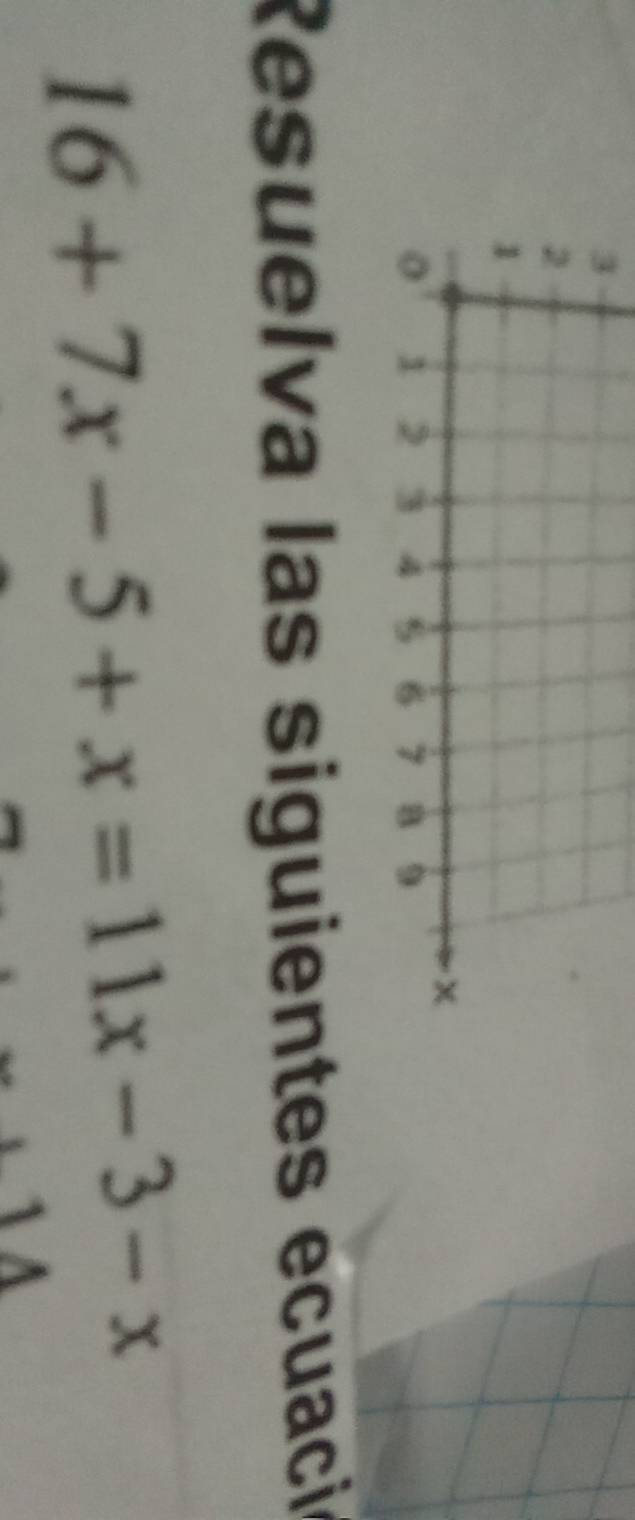 3
2
1
x
1 3
6 7 B 9
Resuelva las siguientes ecuació
16+7x-5+x=11x-3-x
1