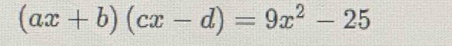 (ax+b)(cx-d)=9x^2-25