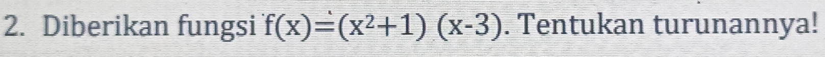 Diberikan fungsi f(x)=(x^2+1)(x-3). Tentukan turunannya!