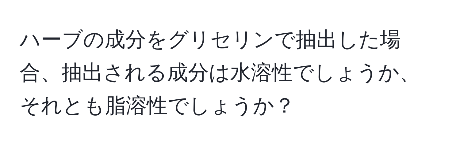 ハーブの成分をグリセリンで抽出した場合、抽出される成分は水溶性でしょうか、それとも脂溶性でしょうか？