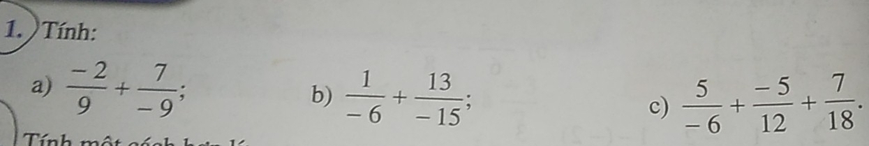 ) Tính: 
a)  (-2)/9 + 7/-9 ; b)  1/-6 + 13/-15 ; 
c)  5/-6 + (-5)/12 + 7/18 . 
Tính