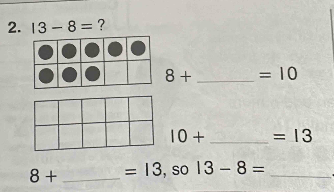 13-8= ?
8+
=10
_ 10+
=13
8+ _
=13 , so 13-8= _