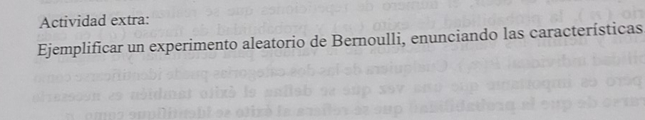 Actividad extra: 
Ejemplificar un experimento aleatorio de Bernoulli, enunciando las características