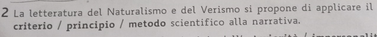 La letteratura del Naturalismo e del Verismo si propone di applicare il 
criterio / principio / metodo scientifico alla narrativa.