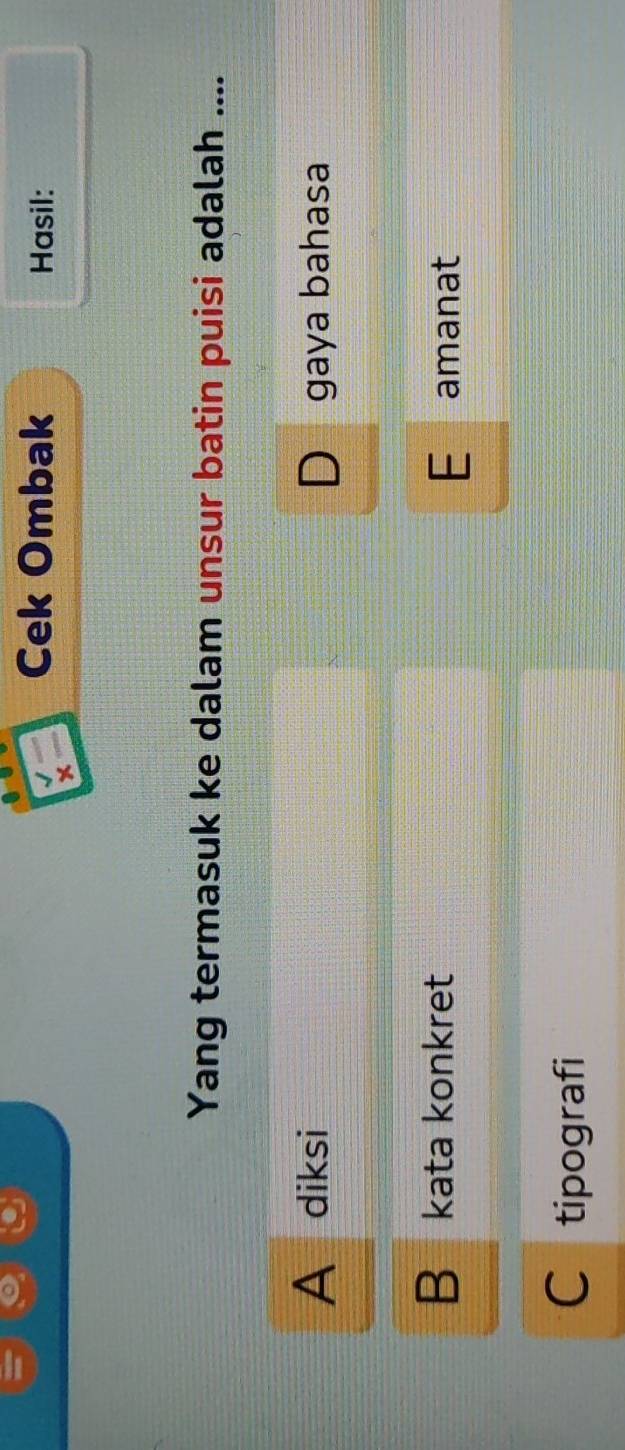 Cek Ombak Hasil:
Yang termasuk ke dalam unsur batin puisi adalah ....
A diksi Dāgaya bahasa
Bākata konkret E amanat
C tipografi