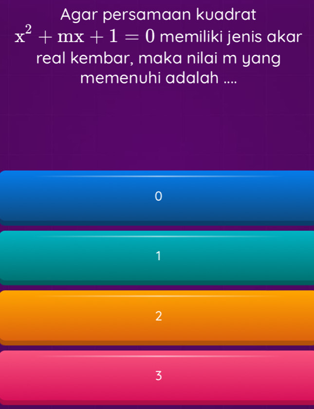 Agar persamaan kuadrat
x^2+mx+1=0 memiliki jenis akar
real kembar, maka nilai m yang
memenuhi adalah ....
1
2
3