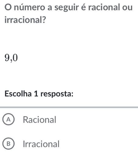 número a seguir é racional ou
irracional?
9,0
Escolha 1 resposta:
A Racional
B Irracional