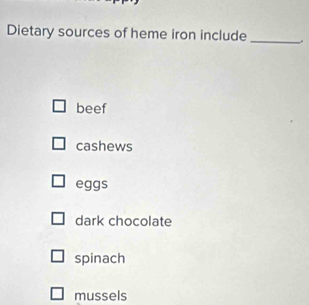 Dietary sources of heme iron include_
.
beef
cashews
eggs
dark chocolate
spinach
mussels