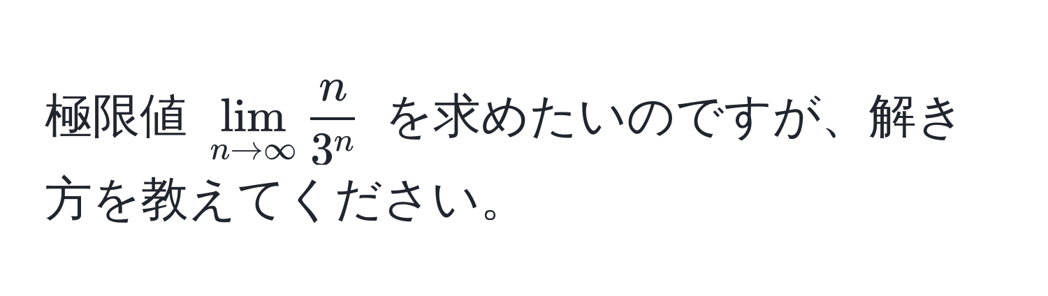 極限値 $lim_n to ∈fty fracn3^n$ を求めたいのですが、解き方を教えてください。