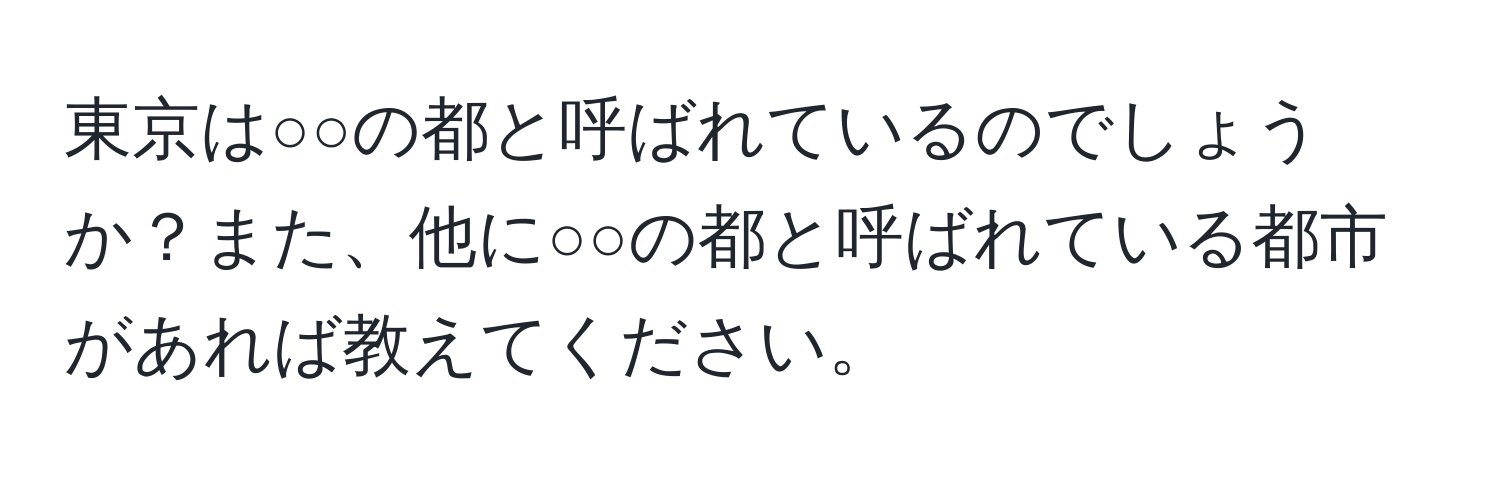 東京は○○の都と呼ばれているのでしょうか？また、他に○○の都と呼ばれている都市があれば教えてください。