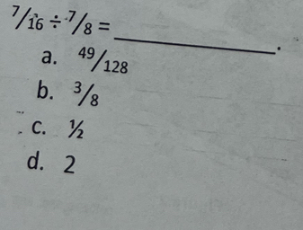 7/16/ 7/8=
_
a. 49/128.
b. ³/₈
c. ½
d. 2