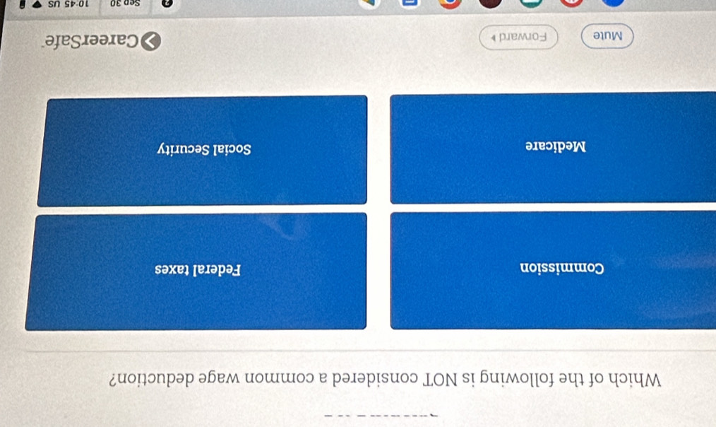 Which of the following is NOT considered a common wage deduction?
Commission Federal taxes
Medicare Social Security
Mute Forward CareerSafe
Sep 30 10:45 US