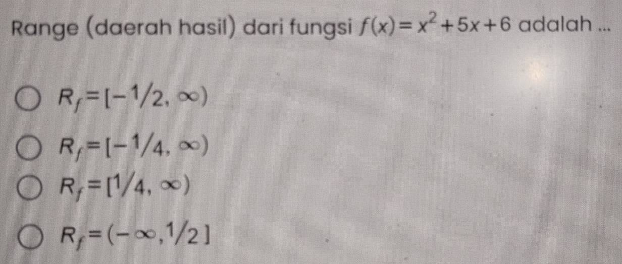 Range (daerah hasil) dari fungsi f(x)=x^2+5x+6 adalah ...
R_f=[-1/2,∈fty )
R_f=[-1/4,∈fty )
R_f=[1/4,∈fty )
R_f=(-∈fty ,1/2]