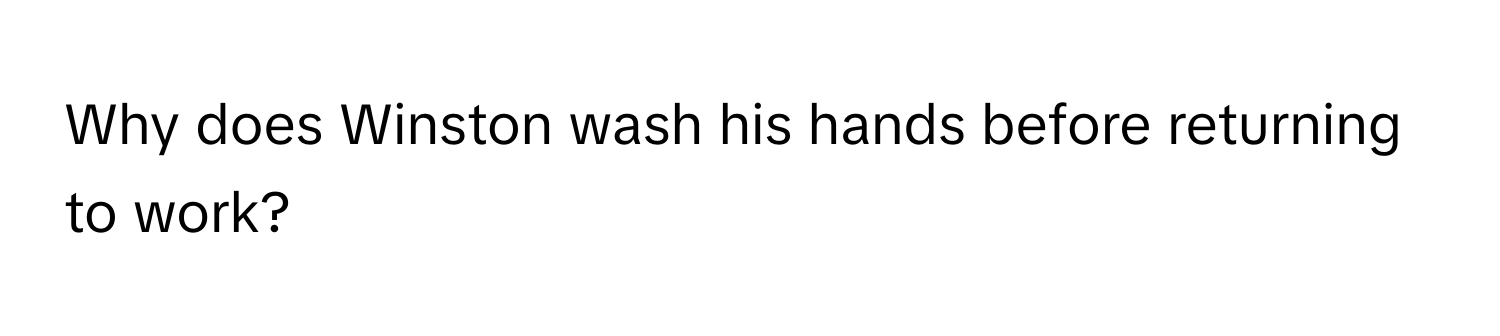 Why does Winston wash his hands before returning to work?