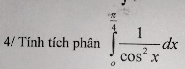 4/ Tính tích phân ∈tlimits _o^((frac π)4) 1/cos^2x dx