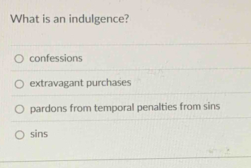 What is an indulgence?
confessions
extravagant purchases
pardons from temporal penalties from sins
sins