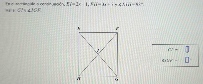 En el rectángulo a continuación, EI=2x-1, FH=3x+7 y ∠ EIH=98°. 
Hallar G I y ∠ IGF.
GI=
∠ IGF= □°