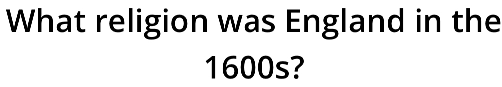 What religion was England in the
1600s?