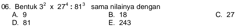 Bentuk 3^2* 27^4:81^3 sama nilainya dengan
A. 9 B. 18 C. 27
D. 81 E. 243