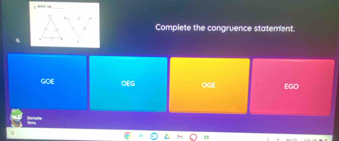 2 △RAC=A_ 
Complete the congruence statement.
GOE OEG OGE
EGC
Sims Donielle