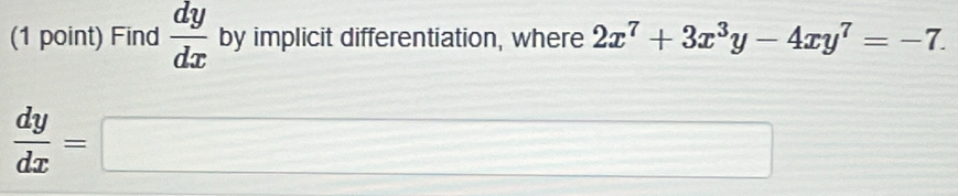 Find  dy/dx  by implicit differentiation, where 2x^7+3x^3y-4xy^7=-7.
 dy/dx =□