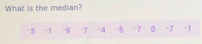 What is the median?
-5 -1 -9 -7 -4 -5 -7 0 -7 -1