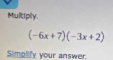 Multiply.
(-6x+7)(-3x+2)
Simplify your answer.