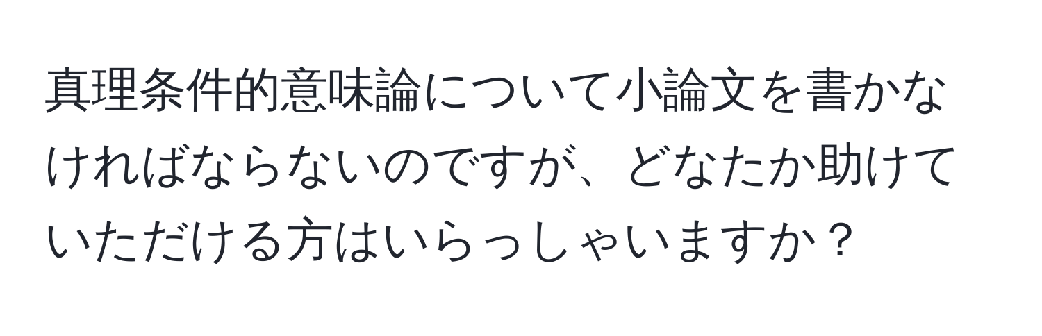 真理条件的意味論について小論文を書かなければならないのですが、どなたか助けていただける方はいらっしゃいますか？