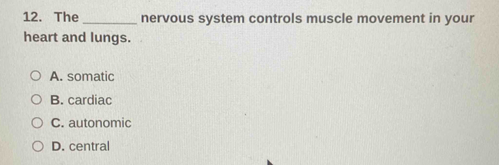 The _nervous system controls muscle movement in your
heart and lungs.
A. somatic
B. cardiac
C. autonomic
D. central