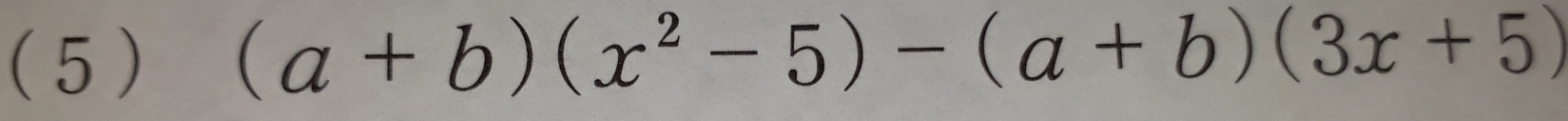 ( 5) (a+b)(x^2-5)-(a+b)(3x+5)