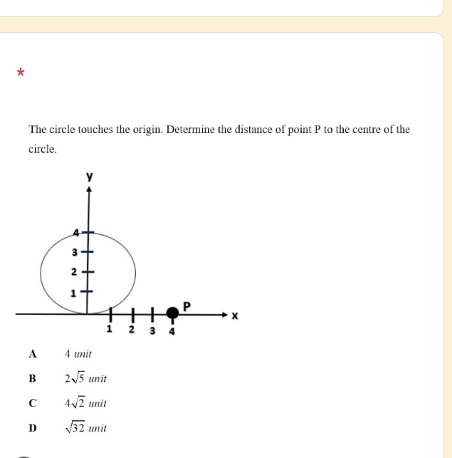 The circle touches the origin. Determine the distance of point P to the centre of the
circle.
A 4 unit
B 2sqrt(5)unit
C 4sqrt(2)unit
D sqrt(32) u nit