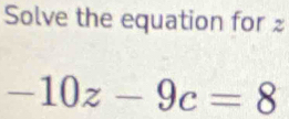 Solve the equation for
-10z-9c=8