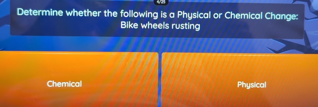 4/25
Determine whether the following is a Physical or Chemical Change:
Bike wheels rusting
Chemical Physical