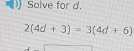 Solve for d.
2(4d+3)=3(4d+6)