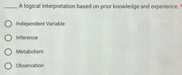 A logical interpretation based on prior knowledge and experience. *
Independent Variable
Inference
Metabolism
Observation