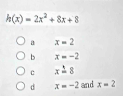 h(x)=2x^2+8x+8
a x=2
b x=-2
C x=8
d x=-2 and x=2