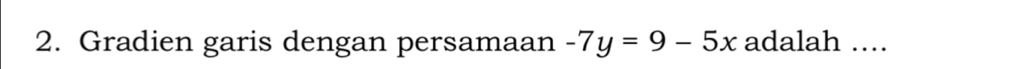 Gradien garis dengan persamaan -7y=9-5x adalah ...