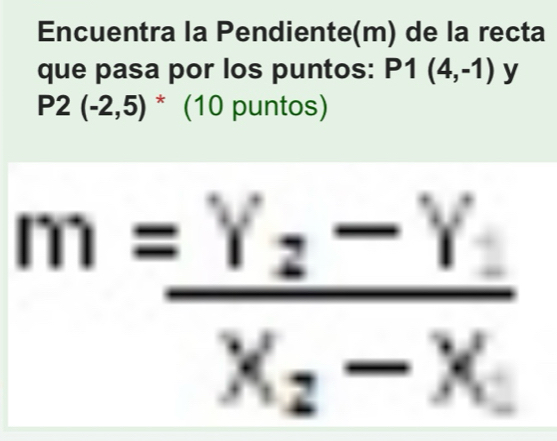 Encuentra la Pendiente(m) de la recta 
que pasa por los puntos: P1(4,-1) y
P2(-2,5) ^* (10 puntos)
m=frac Y_2-Y_1X_2-X_1